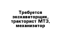 Требуется экскаваторщик, тракторист МТЗ, механизатор